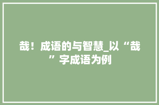 哉！成语的与智慧_以“哉”字成语为例