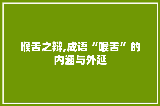 喉舌之辩,成语“喉舌”的内涵与外延 合同范本