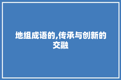 地组成语的,传承与创新的交融