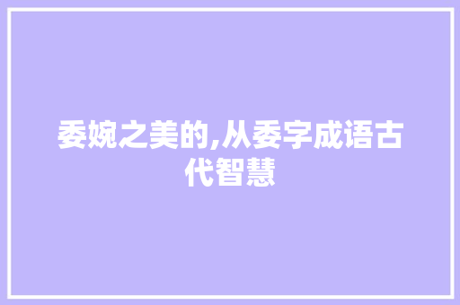 委婉之美的,从委字成语古代智慧