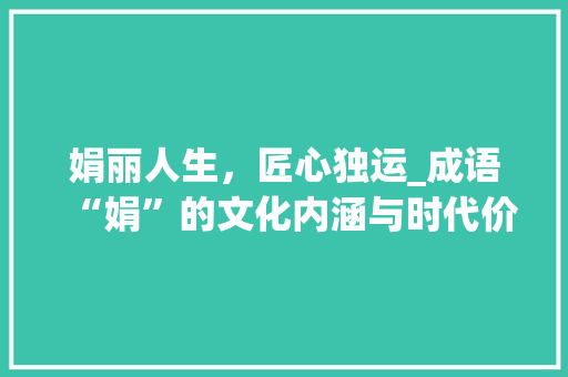 娟丽人生，匠心独运_成语“娟”的文化内涵与时代价值