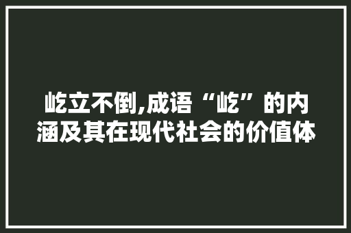 屹立不倒,成语“屹”的内涵及其在现代社会的价值体现