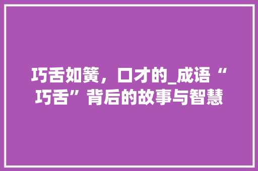 巧舌如簧，口才的_成语“巧舌”背后的故事与智慧