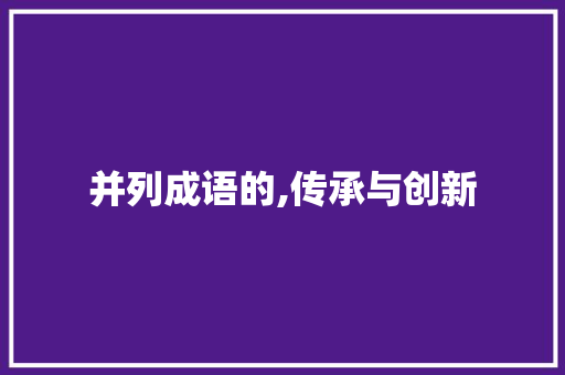 并列成语的,传承与创新