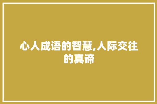 心人成语的智慧,人际交往的真谛