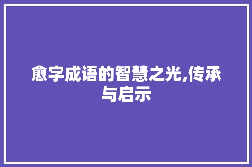 愈字成语的智慧之光,传承与启示