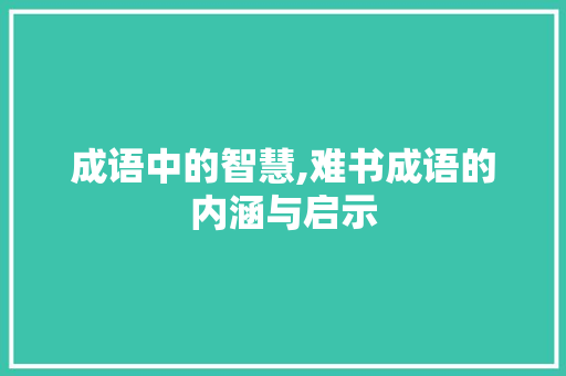 成语中的智慧,难书成语的内涵与启示