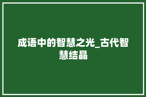 成语中的智慧之光_古代智慧结晶 工作总结