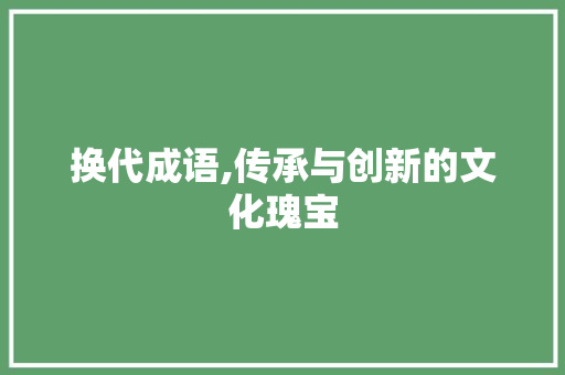 换代成语,传承与创新的文化瑰宝