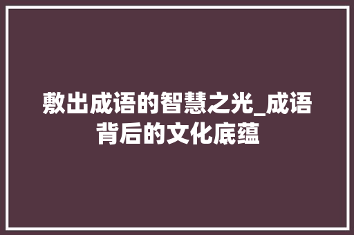 敷出成语的智慧之光_成语背后的文化底蕴 合同范本