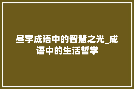 昼字成语中的智慧之光_成语中的生活哲学