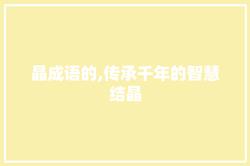 晶成语的,传承千年的智慧结晶