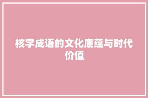 核字成语的文化底蕴与时代价值
