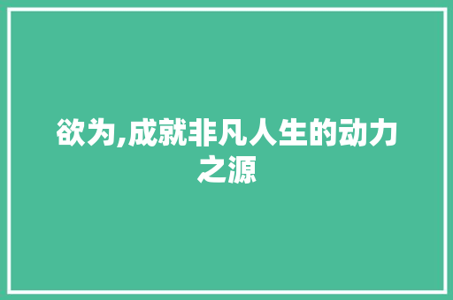 欲为,成就非凡人生的动力之源