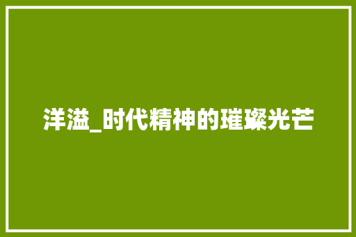 洋溢_时代精神的璀璨光芒 国学经典