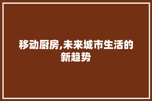 移动厨房,未来城市生活的新趋势