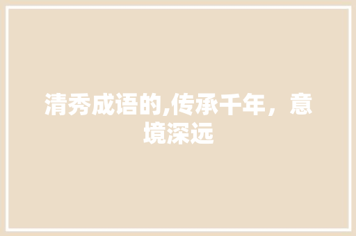 清秀成语的,传承千年，意境深远
