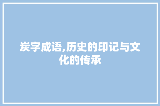 炭字成语,历史的印记与文化的传承