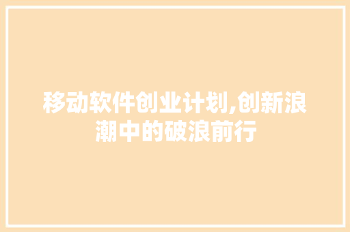 移动软件创业计划,创新浪潮中的破浪前行
