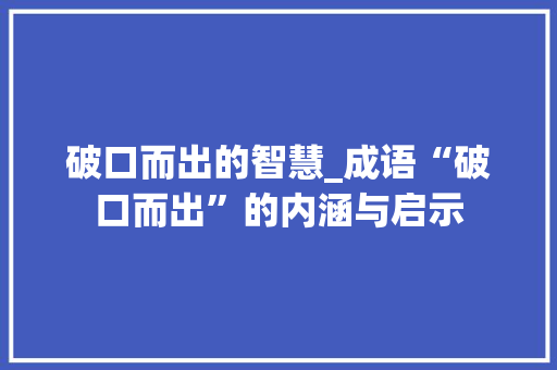 破口而出的智慧_成语“破口而出”的内涵与启示