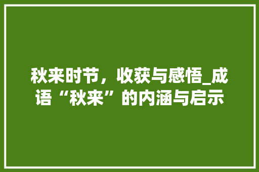 秋来时节，收获与感悟_成语“秋来”的内涵与启示
