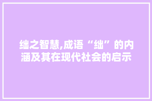 绌之智慧,成语“绌”的内涵及其在现代社会的启示