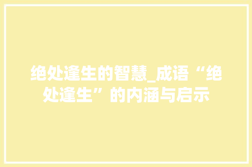 绝处逢生的智慧_成语“绝处逢生”的内涵与启示