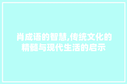 肖成语的智慧,传统文化的精髓与现代生活的启示 名人名言