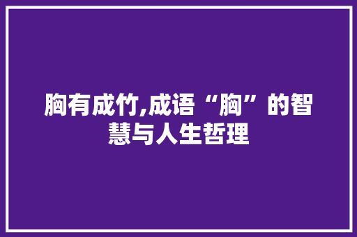 胸有成竹,成语“胸”的智慧与人生哲理