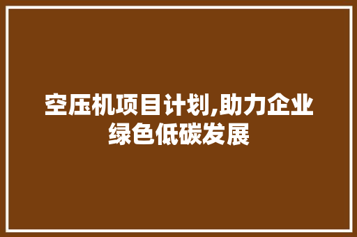 空压机项目计划,助力企业绿色低碳发展 名人名言