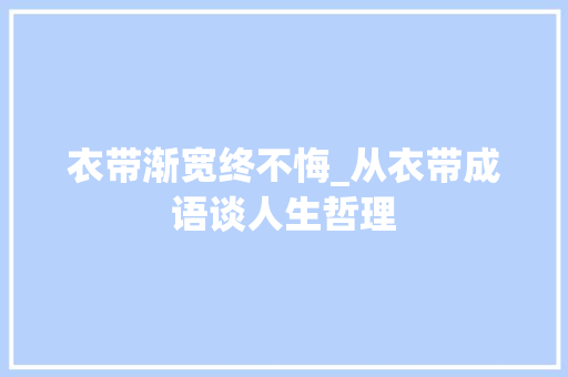 衣带渐宽终不悔_从衣带成语谈人生哲理