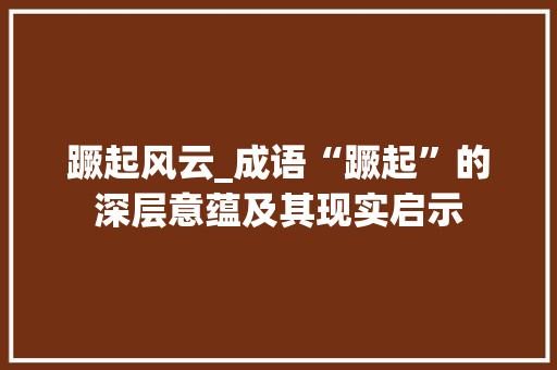 蹶起风云_成语“蹶起”的深层意蕴及其现实启示