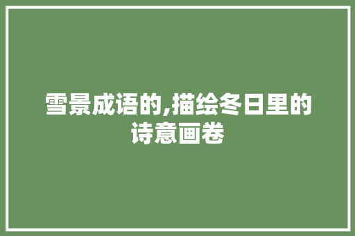 雪景成语的,描绘冬日里的诗意画卷