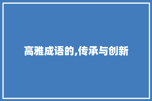 高雅成语的,传承与创新