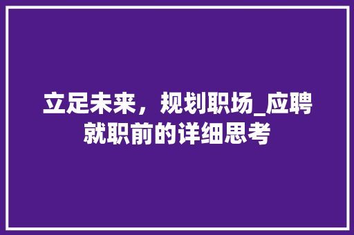 立足未来，规划职场_应聘就职前的详细思考 诗词鉴赏
