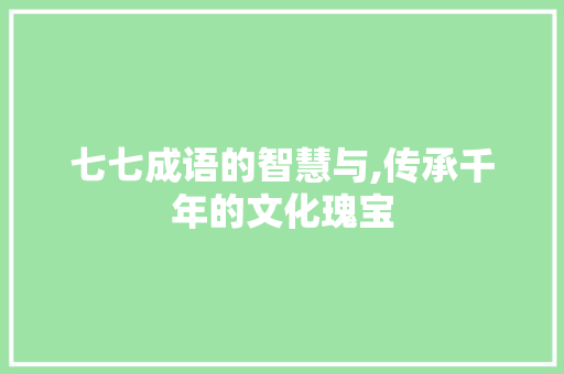 七七成语的智慧与,传承千年的文化瑰宝