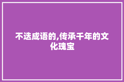 不迭成语的,传承千年的文化瑰宝