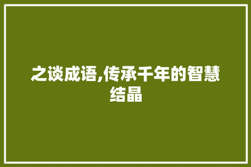 之谈成语,传承千年的智慧结晶