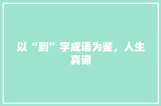 以“到”字成语为鉴，人生真谛