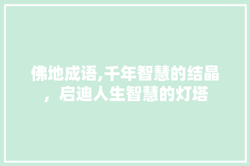 佛地成语,千年智慧的结晶，启迪人生智慧的灯塔