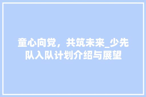 童心向党，共筑未来_少先队入队计划介绍与展望 名人名言
