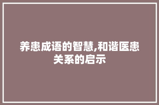 养患成语的智慧,和谐医患关系的启示