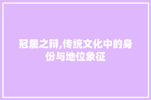 冠履之辩,传统文化中的身份与地位象征