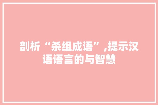 剖析“杀组成语”,提示汉语语言的与智慧