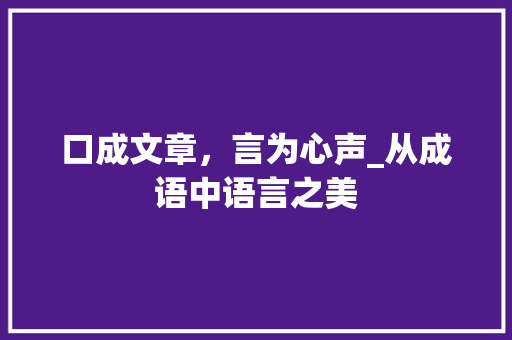 口成文章，言为心声_从成语中语言之美
