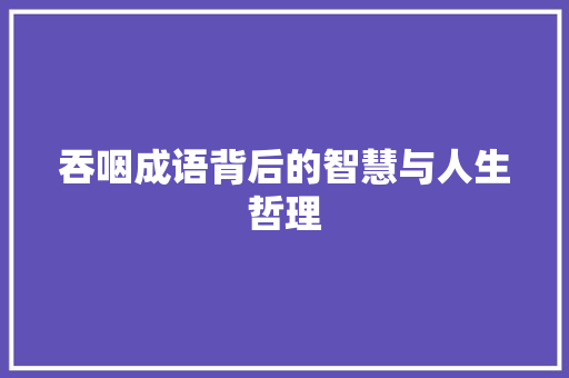 吞咽成语背后的智慧与人生哲理