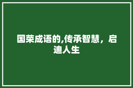 国荣成语的,传承智慧，启迪人生 国学经典