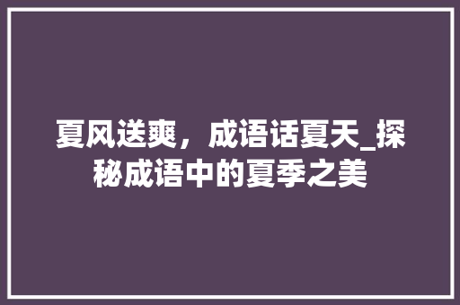 夏风送爽，成语话夏天_探秘成语中的夏季之美