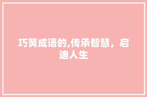 巧簧成语的,传承智慧，启迪人生 诗词鉴赏