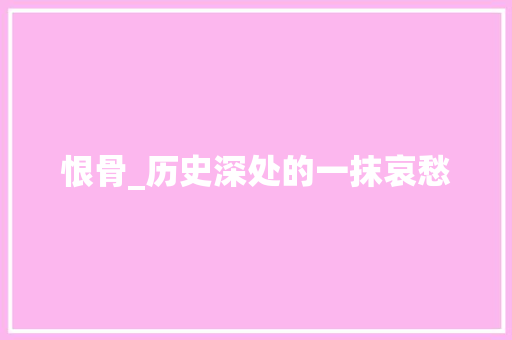 恨骨_历史深处的一抹哀愁